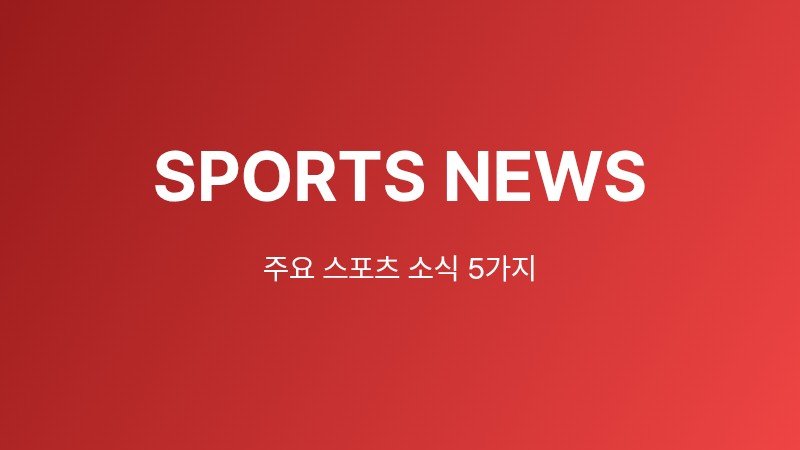 [스포츠 브리핑] 2026년 9월 5일 00시 기준 주요 스포츠 뉴스
